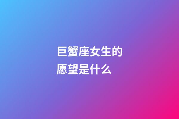 巨蟹座女生的愿望是什么-第1张-星座运势-玄机派