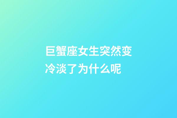 巨蟹座女生突然变冷淡了为什么呢-第1张-星座运势-玄机派