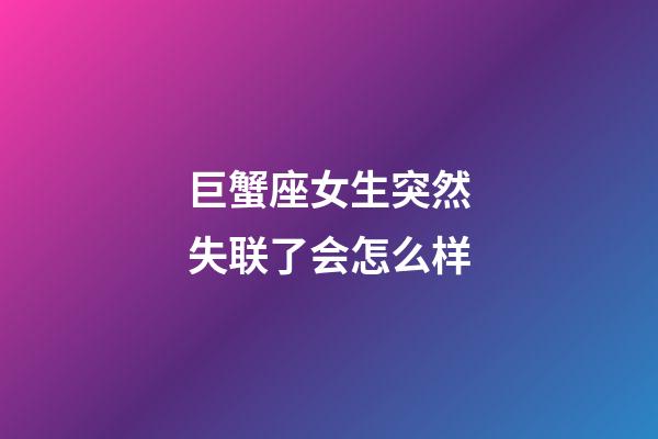 巨蟹座女生突然失联了会怎么样-第1张-星座运势-玄机派