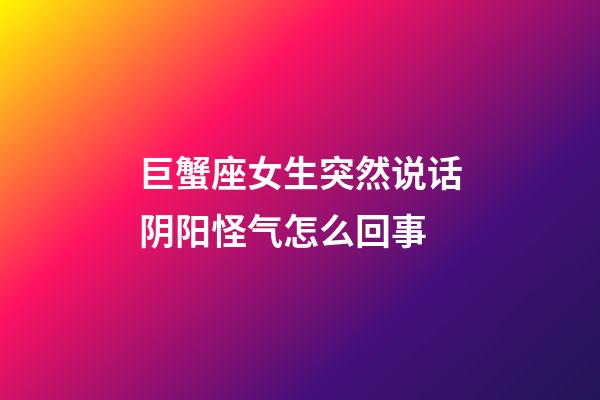 巨蟹座女生突然说话阴阳怪气怎么回事