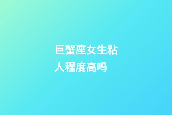 巨蟹座女生粘人程度高吗-第1张-星座运势-玄机派