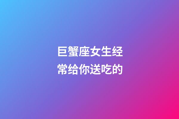 巨蟹座女生经常给你送吃的-第1张-星座运势-玄机派