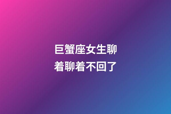 巨蟹座女生聊着聊着不回了-第1张-星座运势-玄机派