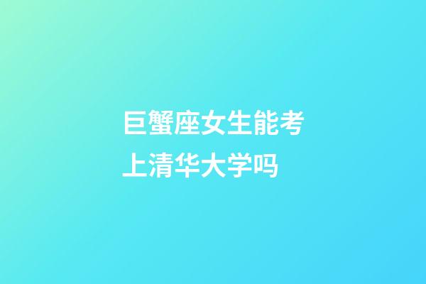 巨蟹座女生能考上清华大学吗