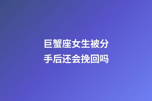 巨蟹座女生被分手后还会挽回吗-第1张-星座运势-玄机派