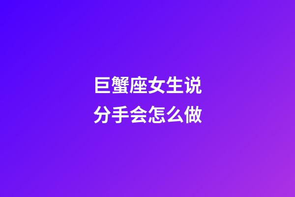 巨蟹座女生说分手会怎么做-第1张-星座运势-玄机派