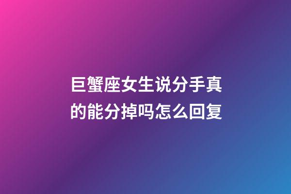 巨蟹座女生说分手真的能分掉吗怎么回复-第1张-星座运势-玄机派