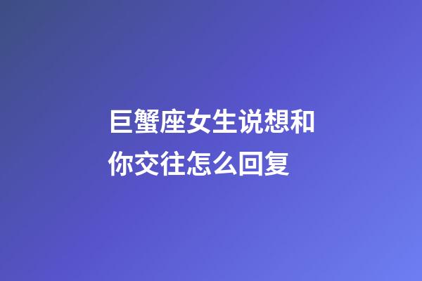 巨蟹座女生说想和你交往怎么回复-第1张-星座运势-玄机派