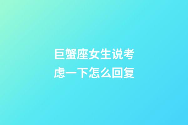 巨蟹座女生说考虑一下怎么回复-第1张-星座运势-玄机派