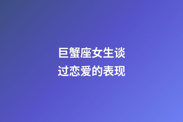 巨蟹座女生谈过恋爱的表现-第1张-星座运势-玄机派