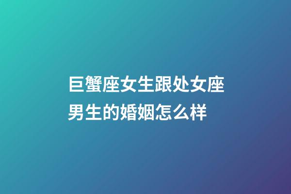 巨蟹座女生跟处女座男生的婚姻怎么样-第1张-星座运势-玄机派