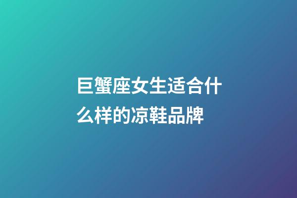 巨蟹座女生适合什么样的凉鞋品牌