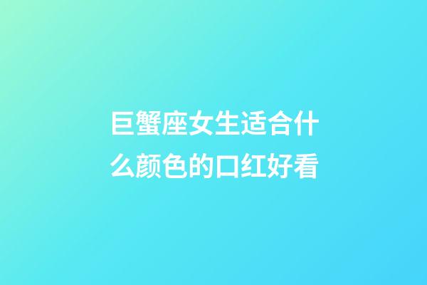 巨蟹座女生适合什么颜色的口红好看