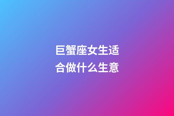 巨蟹座女生适合做什么生意-第1张-星座运势-玄机派