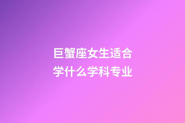 巨蟹座女生适合学什么学科专业-第1张-星座运势-玄机派