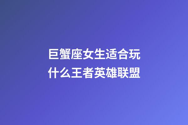 巨蟹座女生适合玩什么王者英雄联盟-第1张-星座运势-玄机派