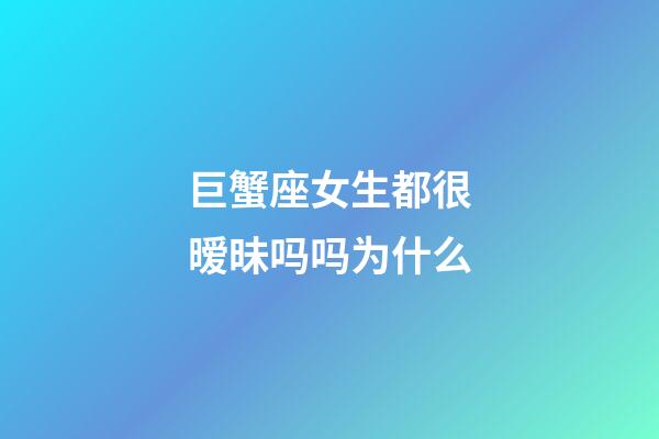 巨蟹座女生都很暧昧吗吗为什么-第1张-星座运势-玄机派