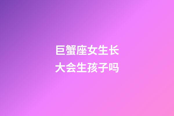 巨蟹座女生长大会生孩子吗-第1张-星座运势-玄机派