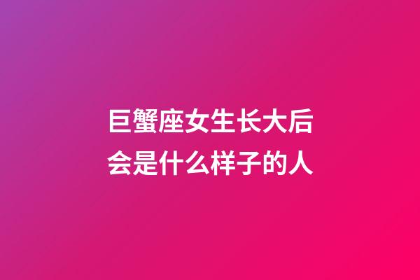 巨蟹座女生长大后会是什么样子的人-第1张-星座运势-玄机派