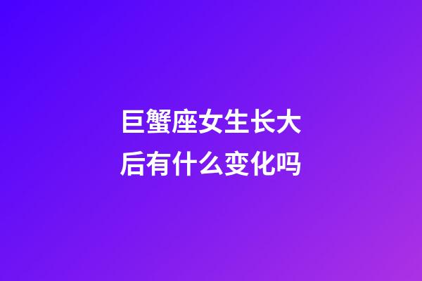 巨蟹座女生长大后有什么变化吗-第1张-星座运势-玄机派