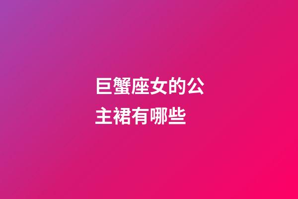 巨蟹座女的公主裙有哪些-第1张-星座运势-玄机派