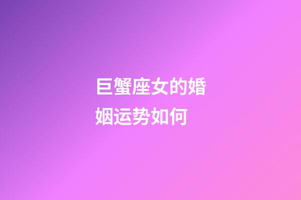 巨蟹座女的婚姻运势如何