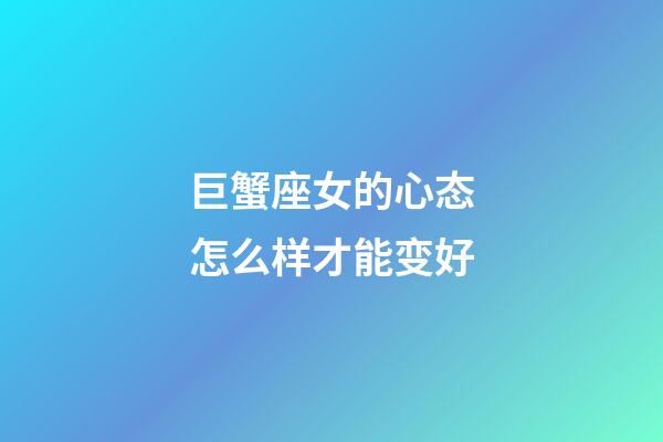 巨蟹座女的心态怎么样才能变好-第1张-星座运势-玄机派