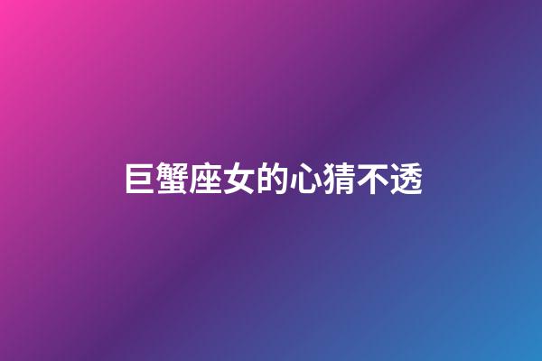 巨蟹座女的心猜不透-第1张-星座运势-玄机派