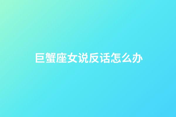 巨蟹座女说反话怎么办-第1张-星座运势-玄机派