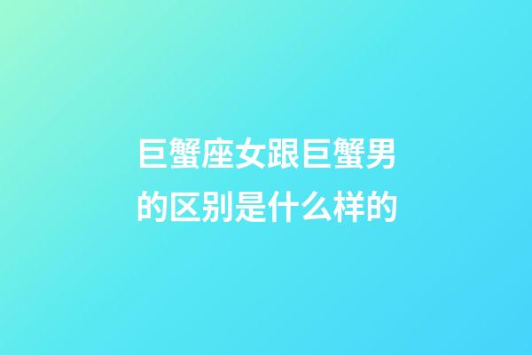 巨蟹座女跟巨蟹男的区别是什么样的-第1张-星座运势-玄机派