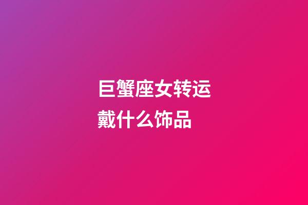 巨蟹座女转运戴什么饰品