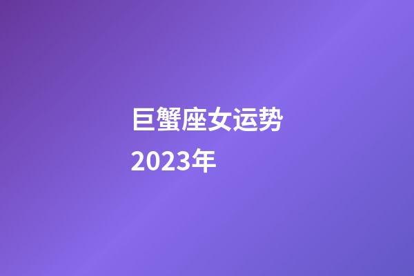 巨蟹座女运势2023年-第1张-星座运势-玄机派