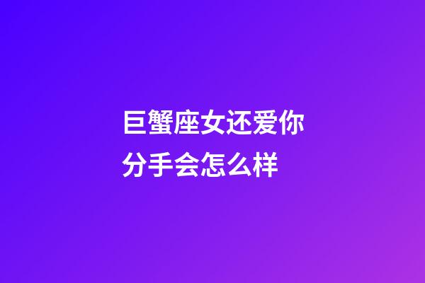 巨蟹座女还爱你分手会怎么样