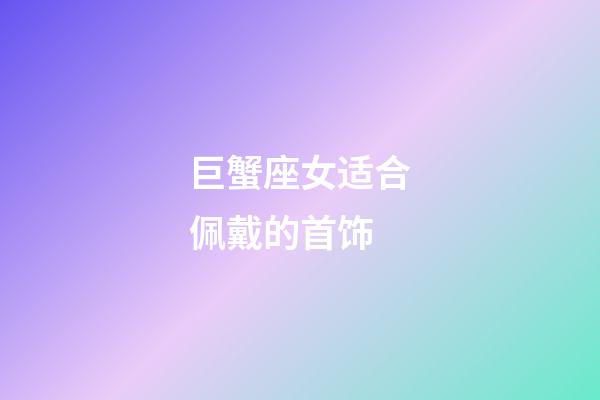 巨蟹座女适合佩戴的首饰-第1张-星座运势-玄机派