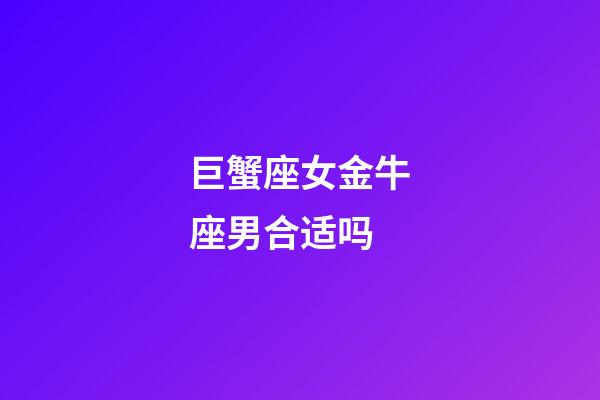 巨蟹座女金牛座男合适吗-第1张-星座运势-玄机派