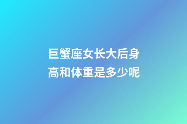 巨蟹座女长大后身高和体重是多少呢