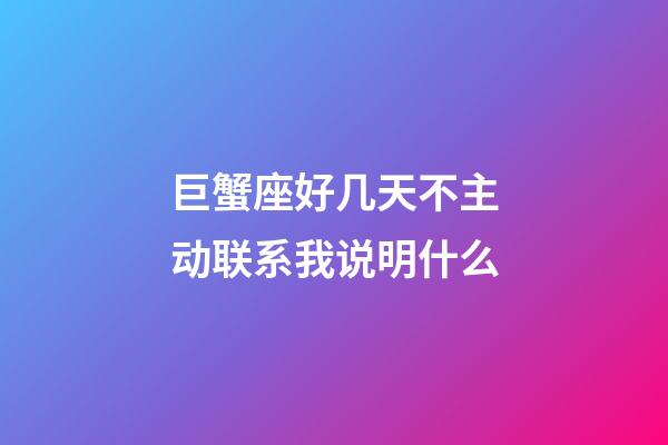 巨蟹座好几天不主动联系我说明什么-第1张-星座运势-玄机派