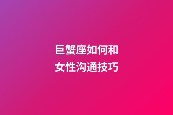 巨蟹座如何和女性沟通技巧-第1张-星座运势-玄机派