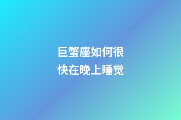 巨蟹座如何很快在晚上睡觉-第1张-星座运势-玄机派