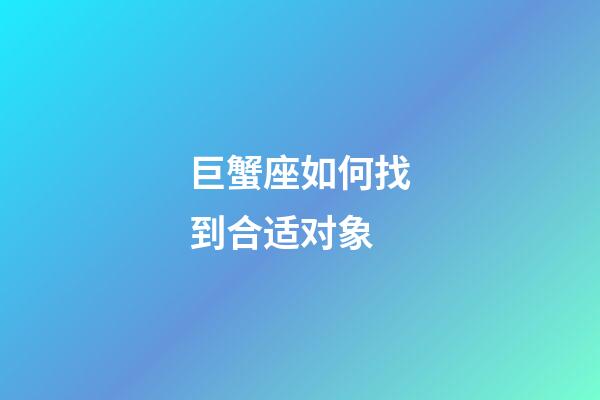 巨蟹座如何找到合适对象-第1张-星座运势-玄机派