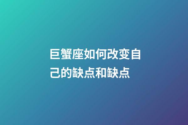 巨蟹座如何改变自己的缺点和缺点-第1张-星座运势-玄机派