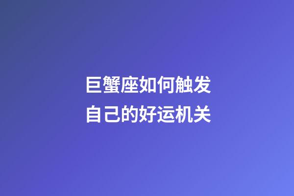 巨蟹座如何触发自己的好运机关-第1张-星座运势-玄机派