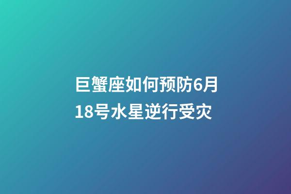 巨蟹座如何预防6月18号水星逆行受灾-第1张-星座运势-玄机派