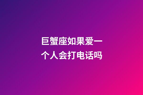 巨蟹座如果爱一个人会打电话吗-第1张-星座运势-玄机派
