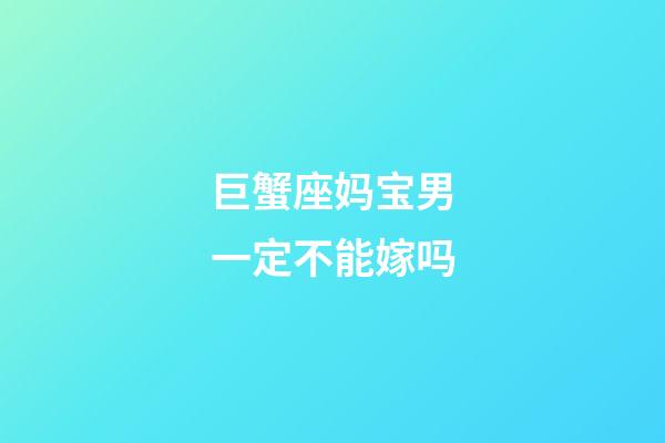 巨蟹座妈宝男一定不能嫁吗-第1张-星座运势-玄机派