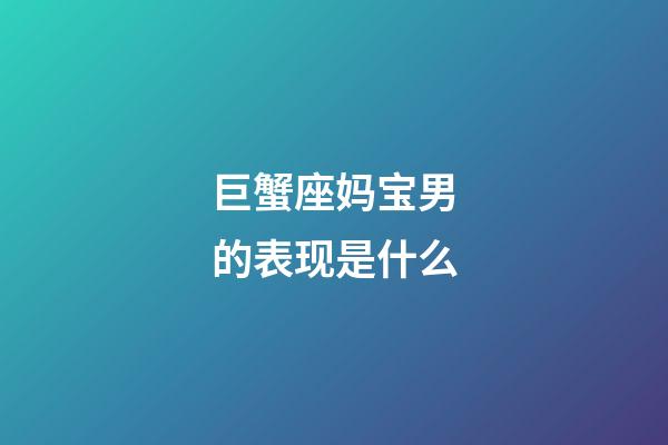 巨蟹座妈宝男的表现是什么-第1张-星座运势-玄机派