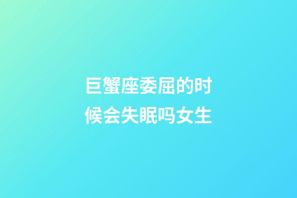 巨蟹座委屈的时候会失眠吗女生-第1张-星座运势-玄机派