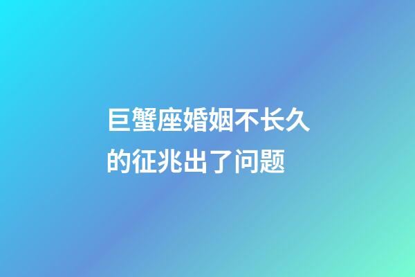 巨蟹座婚姻不长久的征兆出了问题