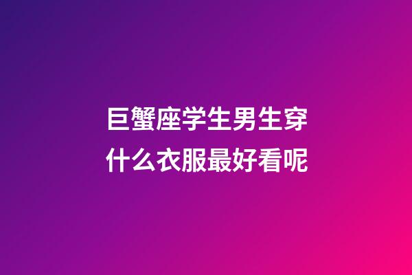 巨蟹座学生男生穿什么衣服最好看呢-第1张-星座运势-玄机派