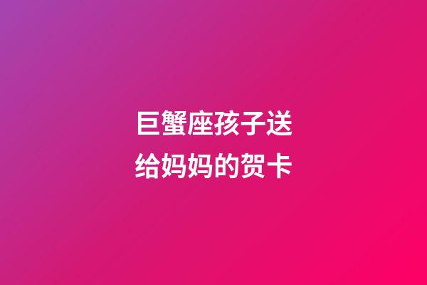 巨蟹座孩子送给妈妈的贺卡-第1张-星座运势-玄机派